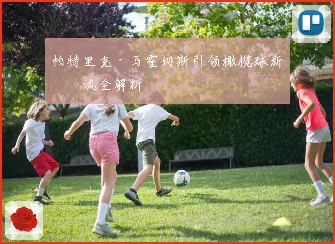帕特里克·马霍姆斯引领橄榄球新潮流全解析