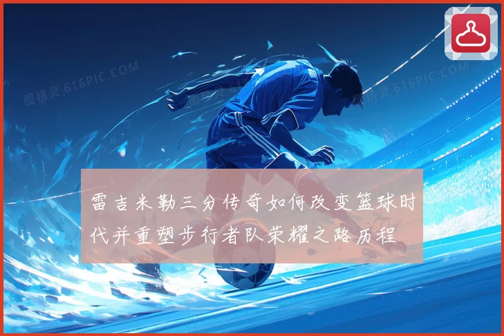 雷吉米勒三分传奇如何改变篮球时代并重塑步行者队荣耀之路历程