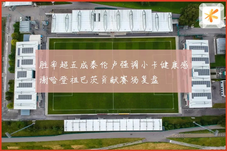 胜率超五成泰伦卢强调小卡健康感谢哈登祖巴茨贡献赛场复盘