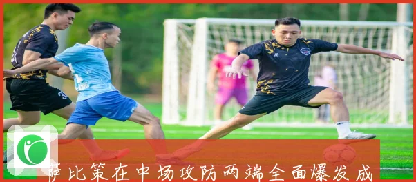 萨比策在中场攻防两端全面爆发成为球队逆转关键先生引领新赛季争冠希望
