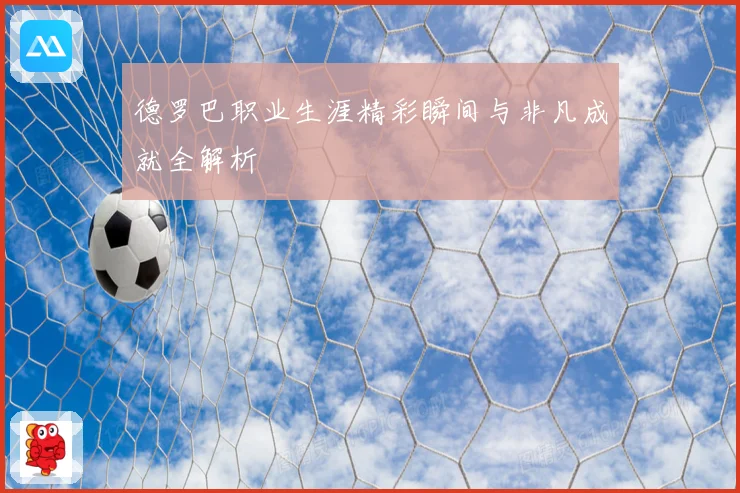 德罗巴职业生涯精彩瞬间与非凡成就全解析