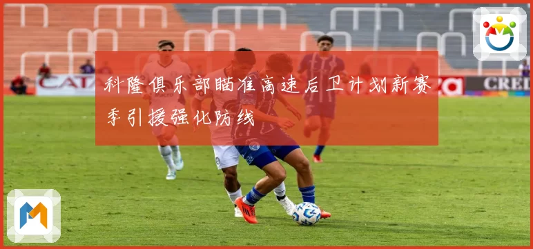 科隆俱乐部瞄准高速后卫计划新赛季引援强化防线