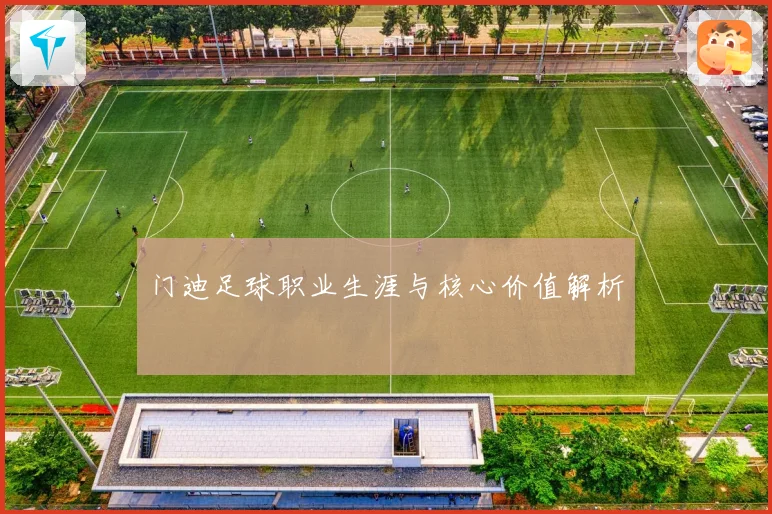 门迪足球职业生涯与核心价值解析