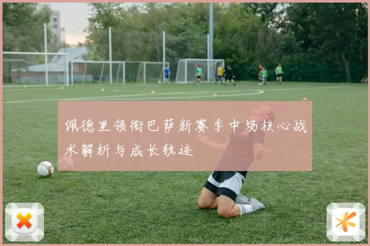佩德里领衔巴萨新赛季中场核心战术解析与成长轨迹