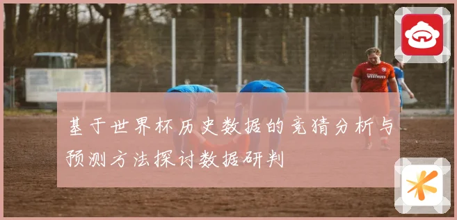 基于世界杯历史数据的竞猜分析与预测方法探讨数据研判