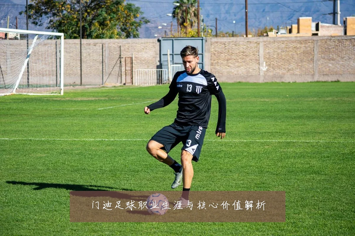 门迪足球职业生涯与核心价值解析
