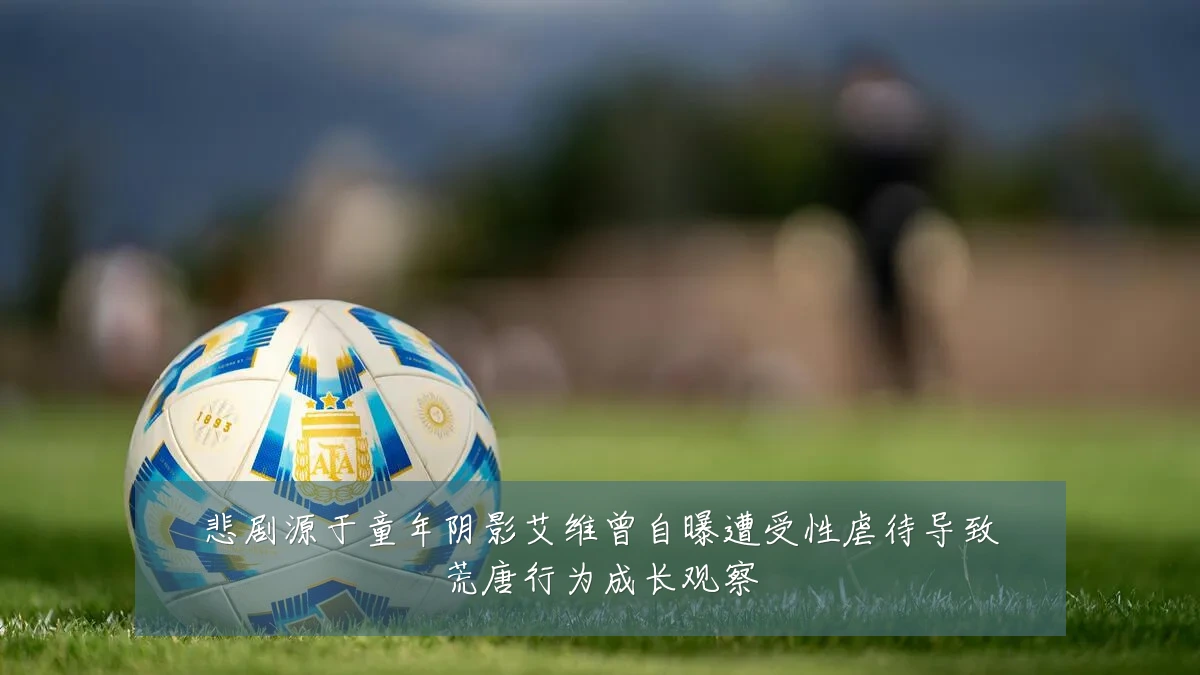 悲剧源于童年阴影艾维曾自曝遭受性虐待导致荒唐行为成长观察